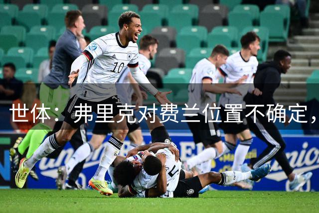 世体：弗里克对费兰位置不确定，他还要逐个考察多人踢中锋的效果