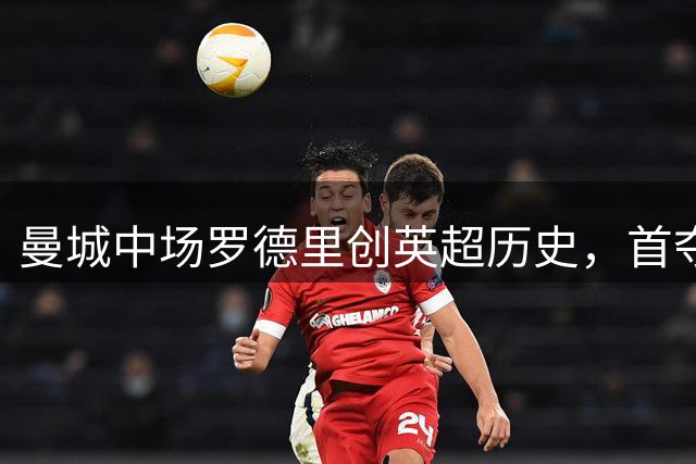 曼城中场罗德里创英超历史，首夺世界杯金球奖