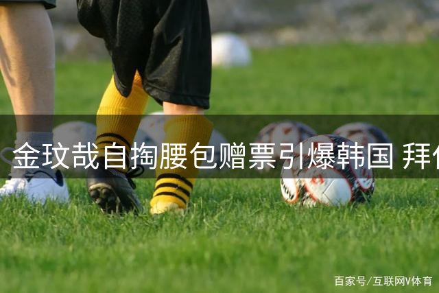 金玟哉自掏腰包赠票引爆韩国 拜仁友谊赛门票遭疯抢售罄
