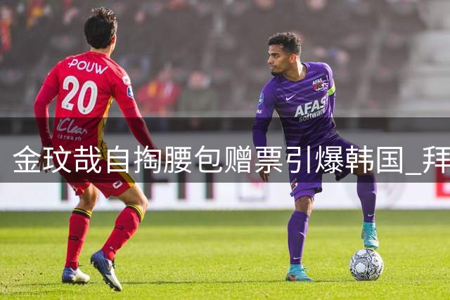 金玟哉自掏腰包赠票引爆韩国 拜仁友谊赛门票遭疯抢售罄